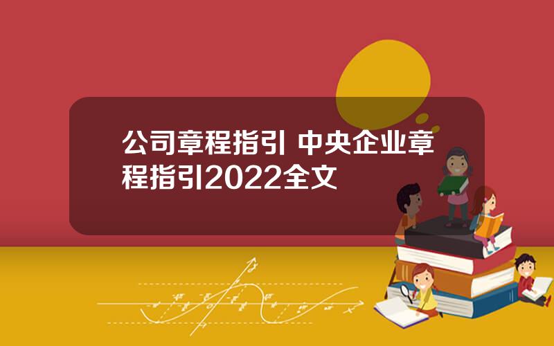 公司章程指引 中央企业章程指引2022全文